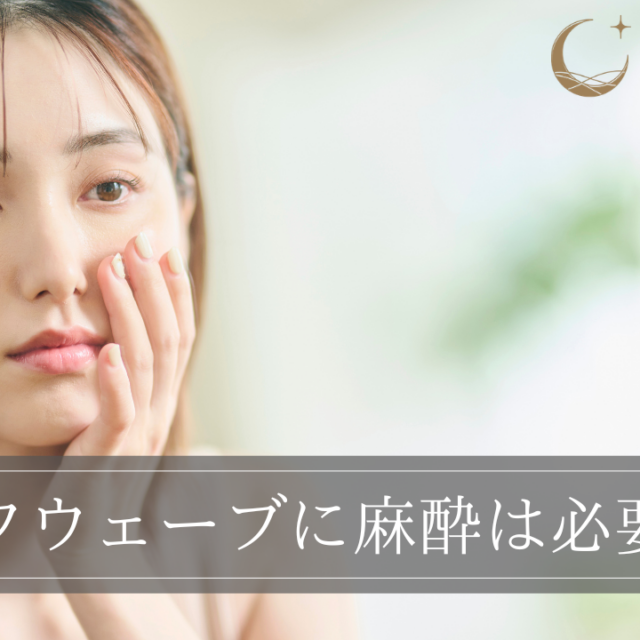 ソフウェーブに麻酔は必要？どれくらい変わる？種類ごとの特徴も解説